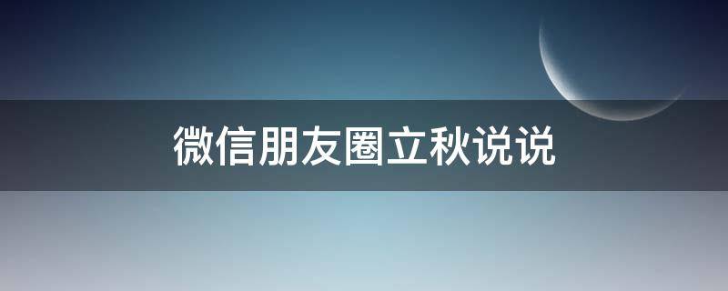 微信朋友圈立秋说说（2021立秋微信朋友圈句子）