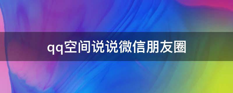 qq空间说说微信朋友圈 朋友圈 qq空间