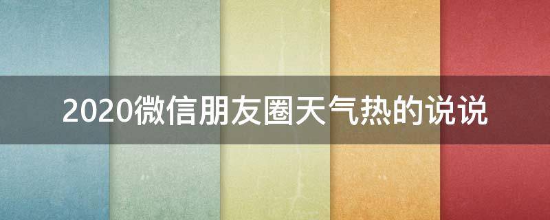 2020微信朋友圈天气热的说说（朋友圈天气很热的搞笑说说）
