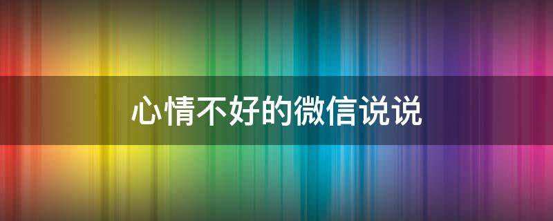 心情不好的微信说说 心情不好的微信说说句子