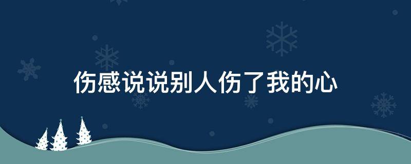 伤感说说别人伤了我的心（别人伤了我的心的图片）