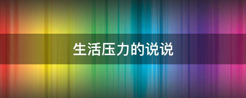 生活压力的说说（女人承担所有的生活压力的说说）