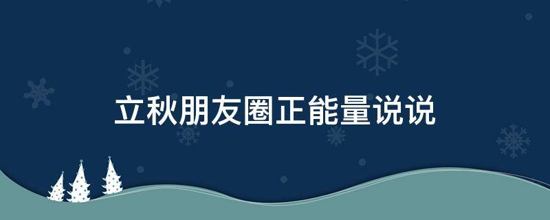 立秋朋友圈正能量说说 立秋朋友圈正能量说说简短