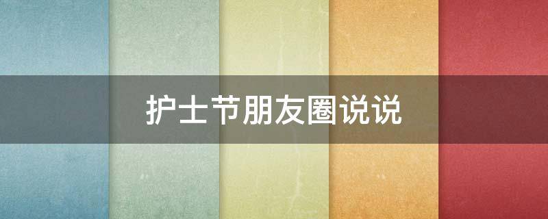 护士节朋友圈说说（护士节朋友圈说说简短5、12）