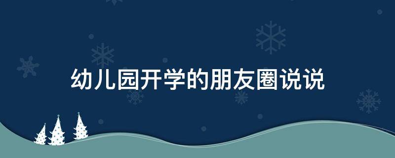 幼儿园开学的朋友圈说说 幼儿园开学的朋友圈说说怎么发