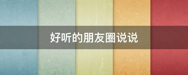 好听的朋友圈说说（好听的朋友圈说说句子）
