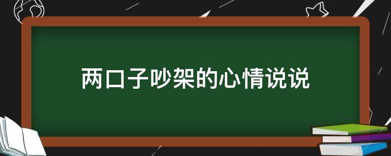 两口子吵架的心情说说（两口子吵架的心情说说短句）