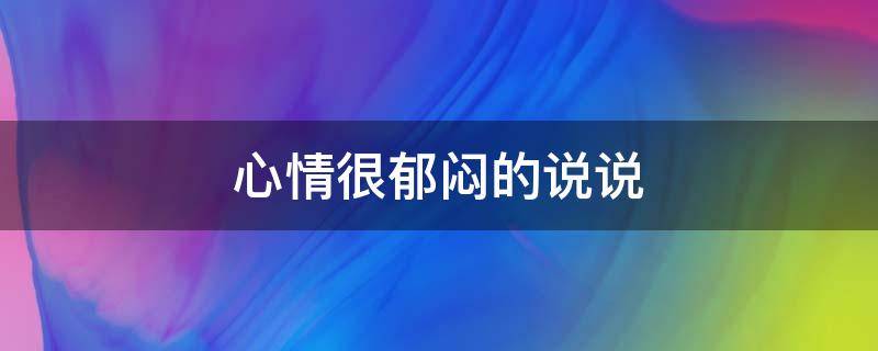 心情很郁闷的说说（心情很郁闷的说说句子）