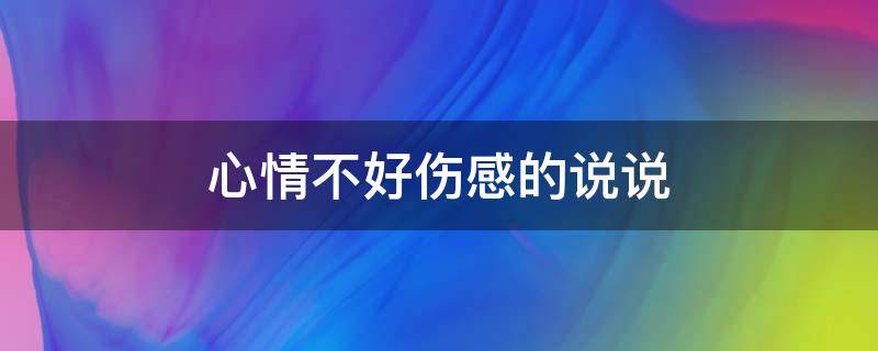 心情不好伤感的说说 心情不好伤感的说说朋友圈