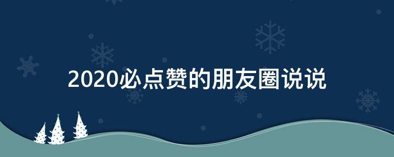 2020必点赞的朋友圈说说（必点赞的朋友圈说说正能量）