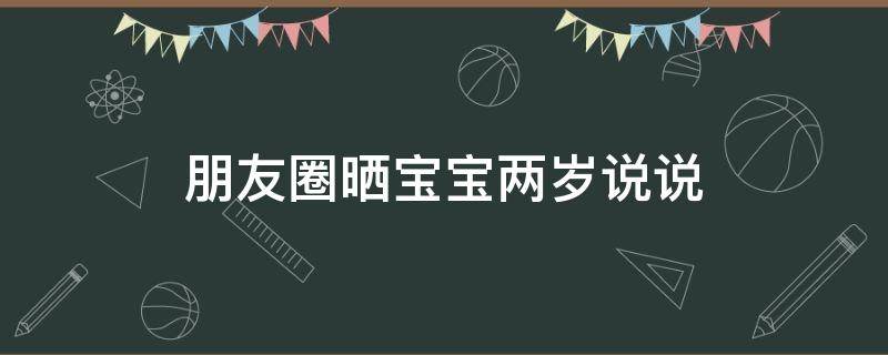 朋友圈晒宝宝两岁说说 朋友圈晒宝宝两岁说说文案