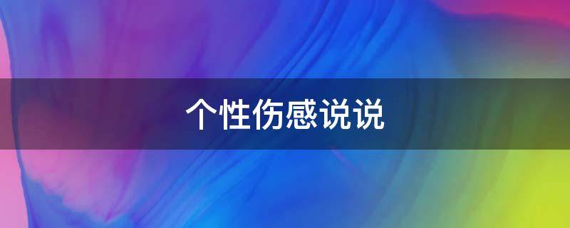 个性伤感说说 个性伤感说说霸气