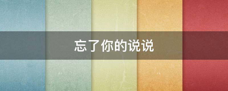 忘了你的说说 忘了你的说说心情短语