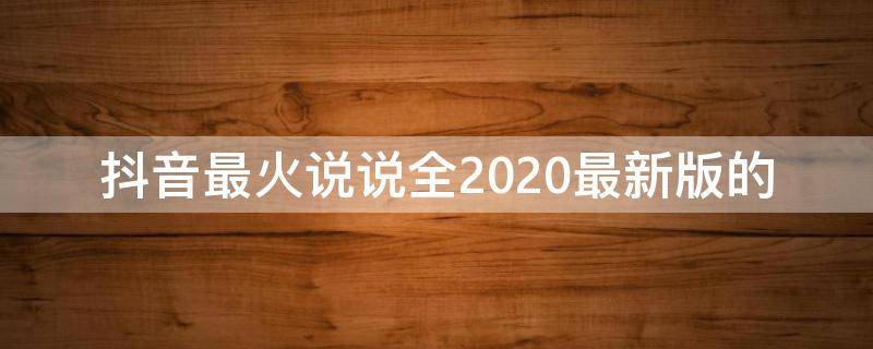 抖音最火说说全2020最新版的 抖音2021最火说说