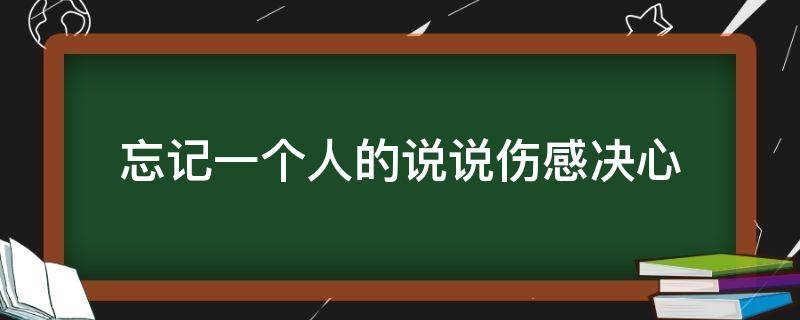 忘记一个人的说说伤感决心 忘记一个人的说说伤感决心短句