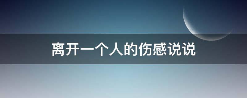 离开一个人的伤感说说 表达离开一个人的句子说说心情