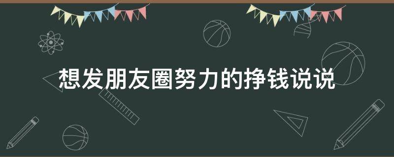 想发朋友圈努力的挣钱说说（发朋友圈努力挣钱的句子）
