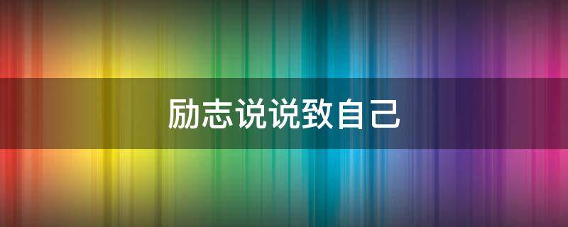 励志说说致自己（励志说说致自己短语）