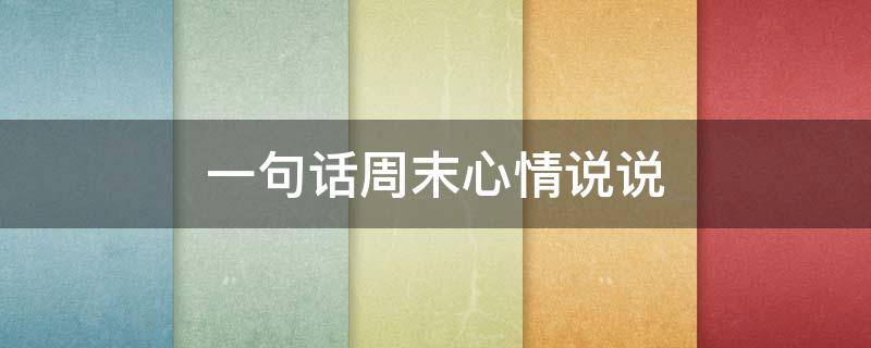 一句话周末心情说说（周末愉快最幽默一句话）