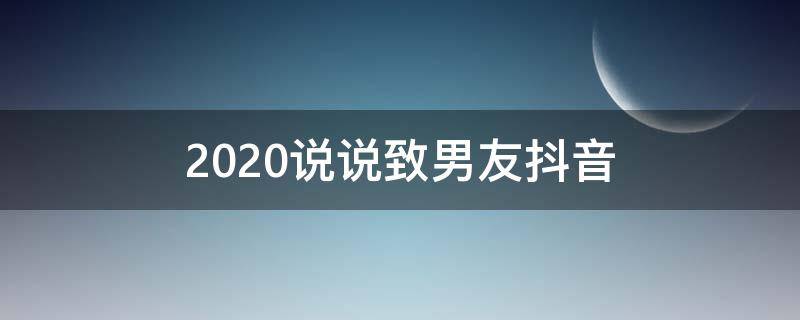 2020说说致男友抖音（抖音最火的句子发给男朋友的）