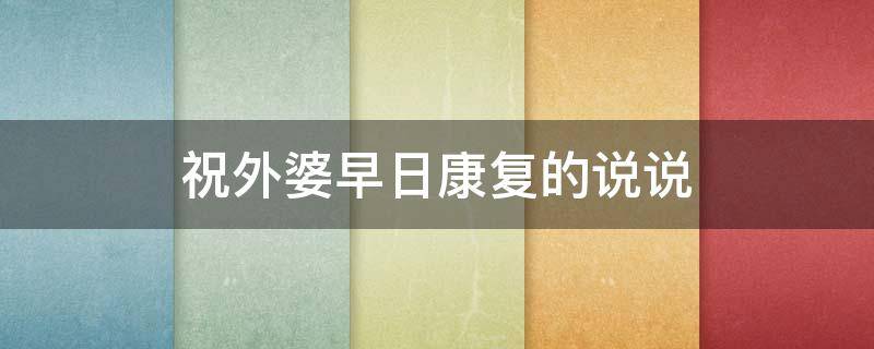 祝外婆早日康复的说说（祝外婆早日康复的说说心情）