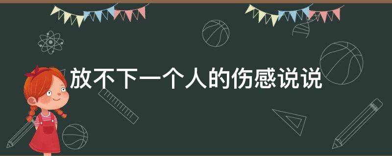 放不下一个人的伤感说说 放不下一个人的伤感说说句子