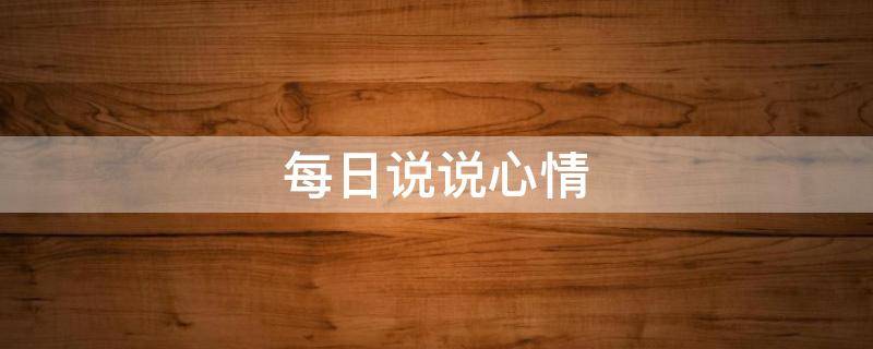 每日说说心情 每日说说心情开心