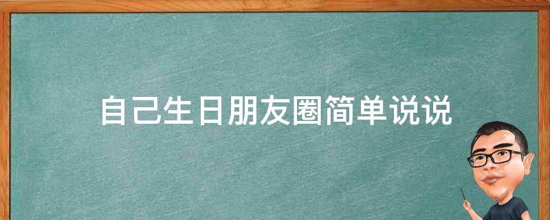 自己生日朋友圈简单说说（自己生日朋友圈简单说说图片）