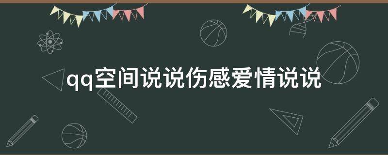 qq空间说说伤感爱情说说（qq空间说说伤感爱情说说怎么发）