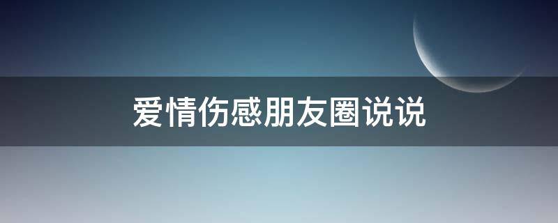 爱情伤感朋友圈说说 爱情伤感朋友圈说说简短