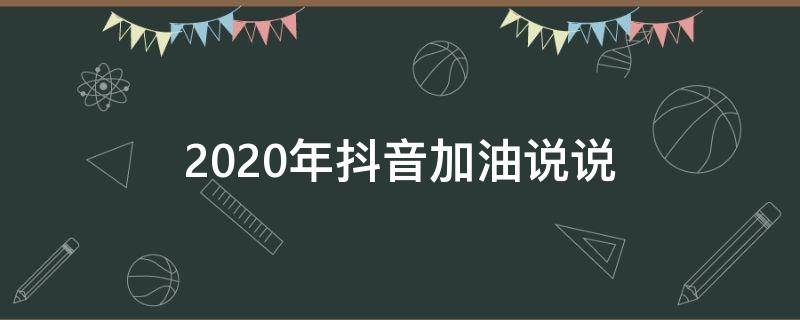 2020年抖音加油说说（2020年抖音加油说说大全）