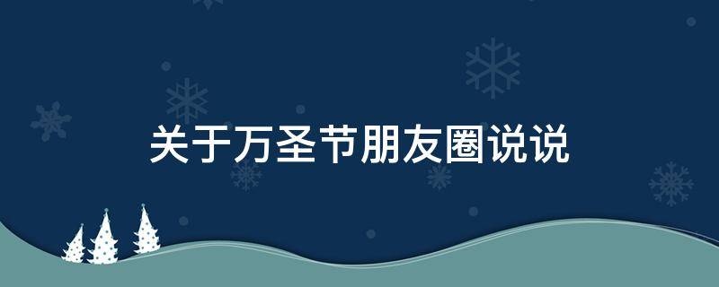 关于万圣节朋友圈说说（关于万圣节朋友圈说说文案）