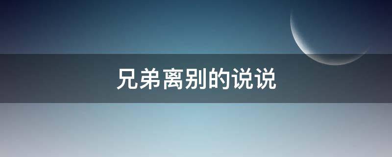 兄弟离别的说说 兄弟离别的说说句子