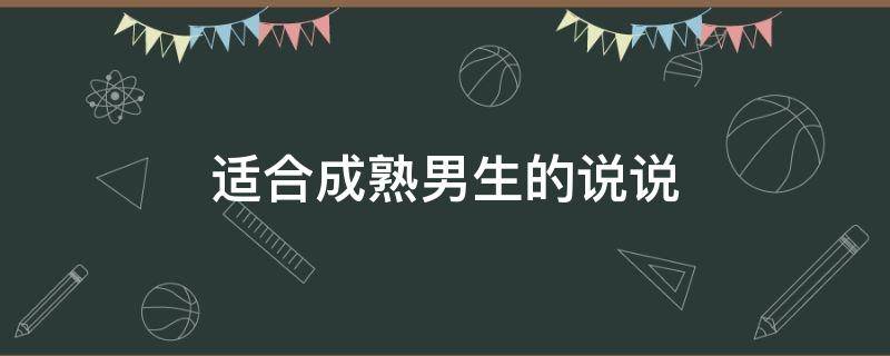适合成熟男生的说说 适合成熟男人发的说说