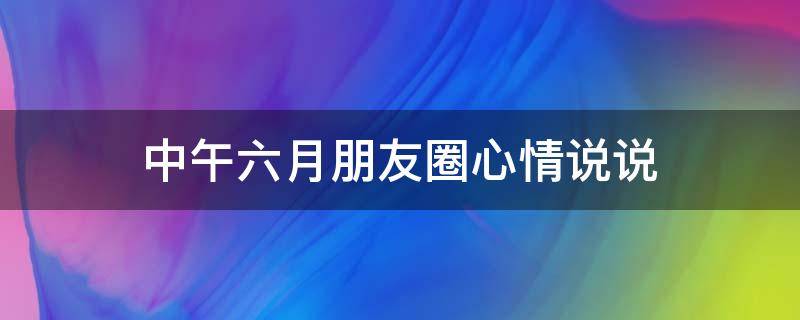 中午六月朋友圈心情说说 中午六月朋友圈心情说说图片