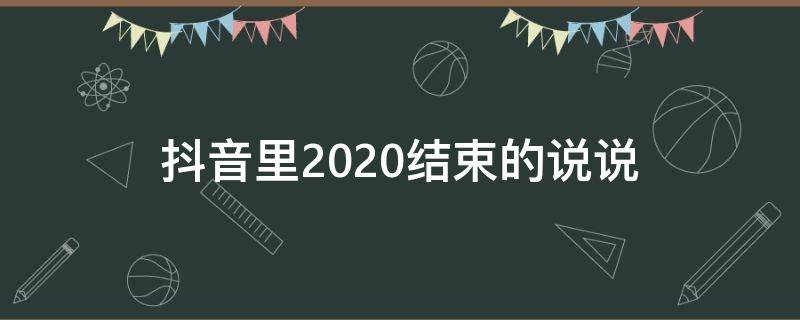 抖音里2020结束的说说（2020年抖音结束语）