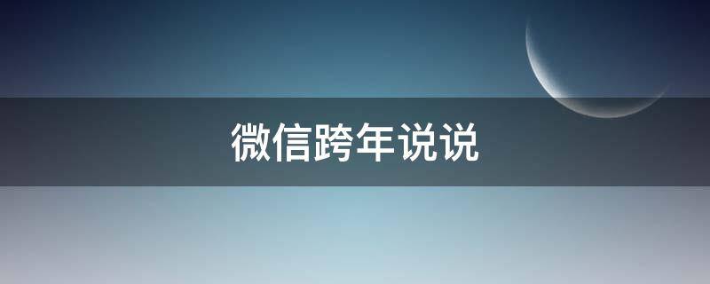 微信跨年说说（微信跨年说说怎么发）