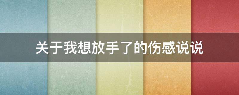 关于我想放手了的伤感说说 关于我想放手了的伤感说说短句