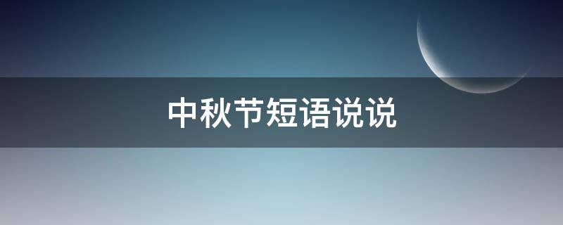 中秋节短语说说 中秋节短语说说句子
