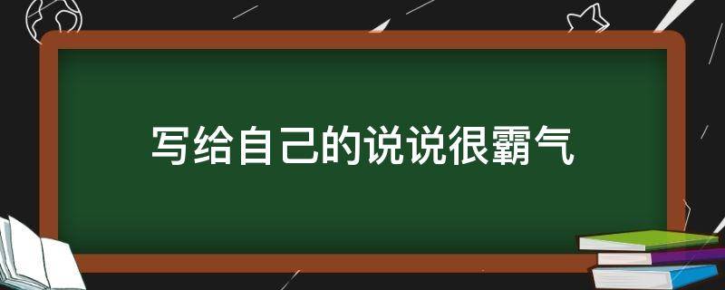 写给自己的说说很霸气（写给自己的说说很霸气的句子）