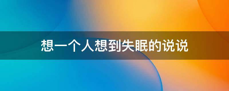 想一个人想到失眠的说说（想一个人想到失眠的说说图片）