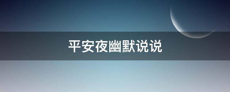 平安夜幽默说说（平安夜幽默说说句子）