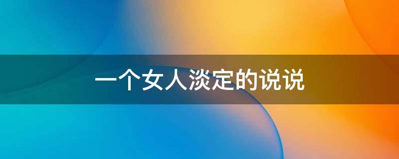 一个女人淡定的说说 一个女人淡定短句