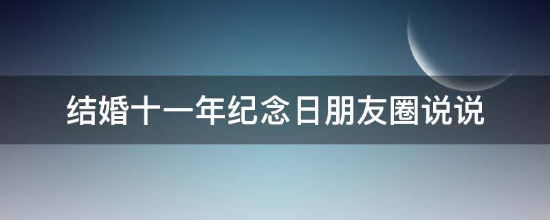结婚十一年纪念日朋友圈说说 结婚十一年纪念日朋友圈说说图片