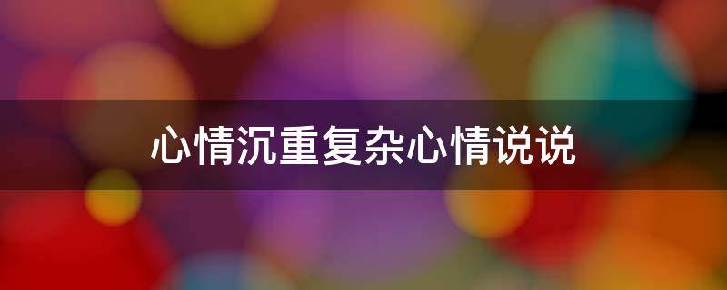 心情沉重复杂心情说说 心情沉重复杂心情说说句子