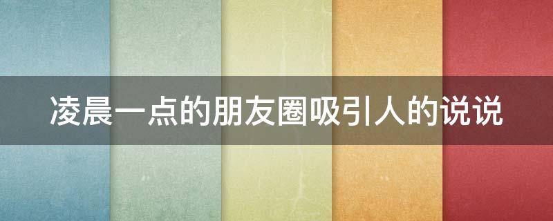 凌晨一点的朋友圈吸引人的说说（凌晨一点朋友圈心情说说）