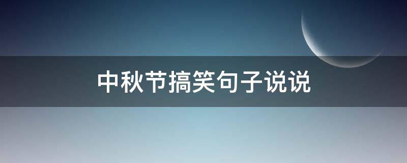 中秋节搞笑句子说说 中秋节搞笑句子说说简短