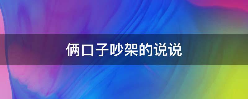 俩口子吵架的说说 俩口子吵架的说说心情