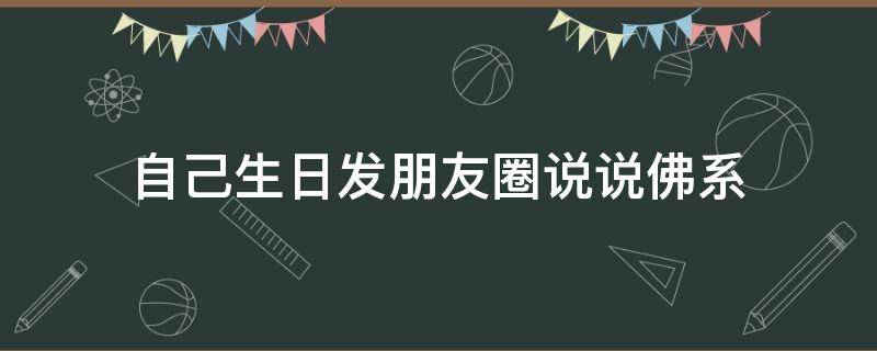 自己生日发朋友圈说说佛系 自己生日感言佛系