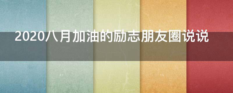 2020八月加油的励志朋友圈说说（2020八月加油的励志朋友圈说说文案）